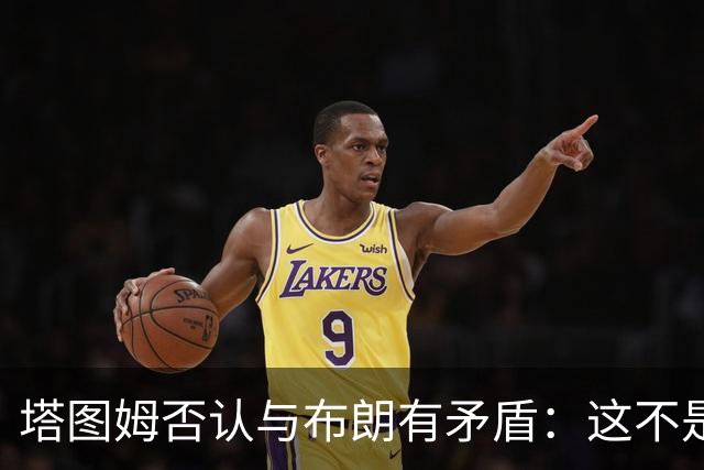 塔图姆否认与布朗有矛盾：这不是奥尼尔和科比