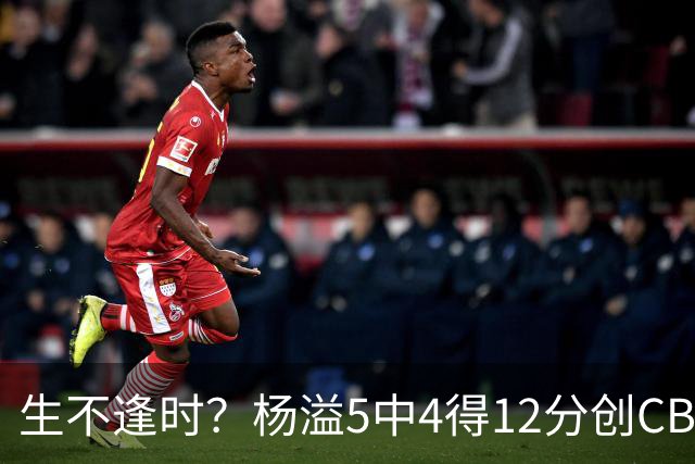 生不逢时？杨溢5中4得12分创CBA生涯得分新高 下半场突遭外教弃用