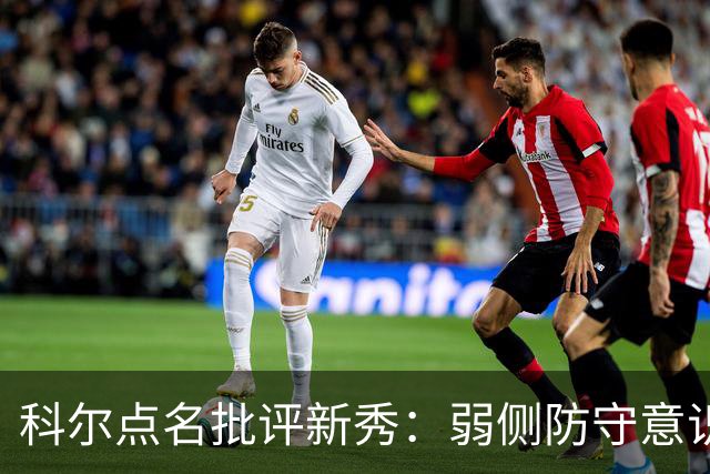 科尔点名批评新秀：弱侧防守意识很差，以他的身材该是护筐最好的