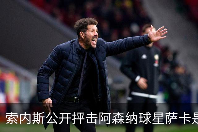 索内斯公开抨击阿森纳球星萨卡是“骗子”，引发轩然大波