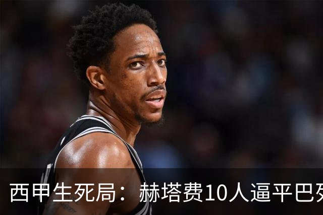 西甲生死局：赫塔费10人逼平巴列卡诺，保级形势愈发严峻
